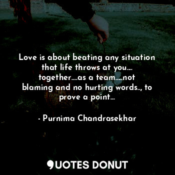  Love is about beating any situation that life throws at you.... together....as a... - Purnima Chandrasekhar - Quotes Donut