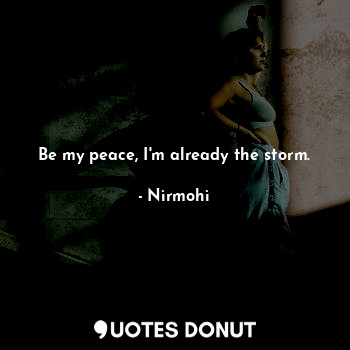  Be my peace, I'm already the storm.... - Nirmohi - Quotes Donut