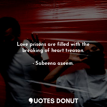  Love prisons are filled with the breaking of heart treason.... - Sabeena azeem. - Quotes Donut