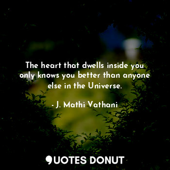  The heart that dwells inside you only knows you better than anyone else in the U... - J. Mathi Vathani - Quotes Donut