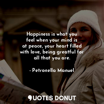  Happiness is what you
feel when your mind is
at peace, your heart filled
with lo... - Petronella Manuel - Quotes Donut
