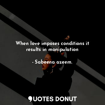 When love imposes conditions it results in manipulation