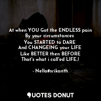  At when YOU Got the ENDLESS pain
By your circumstances 
You STARTED to DARE 
And... - Nella#srikanth - Quotes Donut