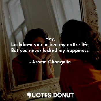  Hey,
Lockdown you locked my entire life,
But you never locked my happiness.... - Aroma Changelin - Quotes Donut