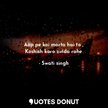  Aap pe koi marta hai to ,
Koshish karo zinda rahe... - Swati singh - Quotes Donut