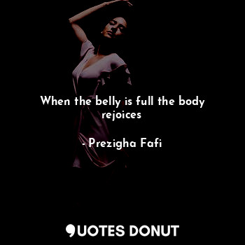  When the belly is full the body rejoices... - Prezigha Fafi - Quotes Donut