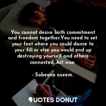  You cannot desire both commitment and freedom together.You need to set your feet... - Sabeena azeem. - Quotes Donut