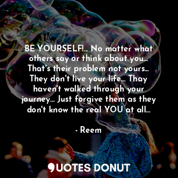 BE YOURSELF!... No matter what others say or think about you... That's their pro... - Reem - Quotes Donut
