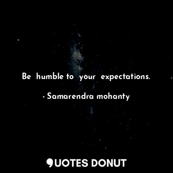 Be  humble to  your  expectations.