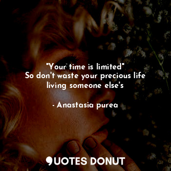  "Your time is limited"
So don't waste your precious life living someone else's... - Anastasia purea - Quotes Donut