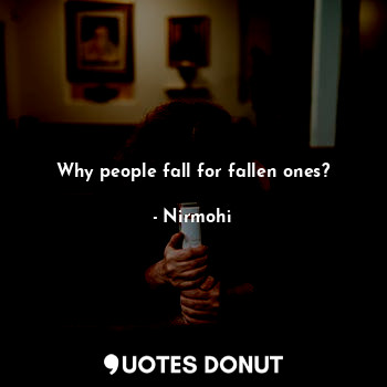  Why people fall for fallen ones?... - Nirmohi - Quotes Donut