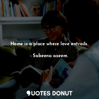  Home is a place where love entrails.... - Sabeena azeem. - Quotes Donut