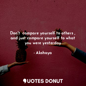  Don't  compare yourself to others , and just compare yourself to what you were y... - Akshaya - Quotes Donut
