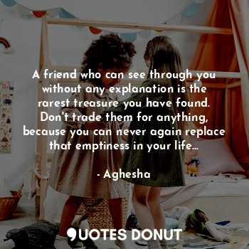  A friend who can see through you without any explanation is the rarest treasure ... - Aghesha - Quotes Donut