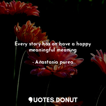  Every story has on have a happy meaningful meaning... - Anastasia purea - Quotes Donut