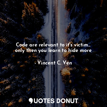  Code are relevant to it's victim... only then you learn to hide more... - Vincent C. Ven - Quotes Donut