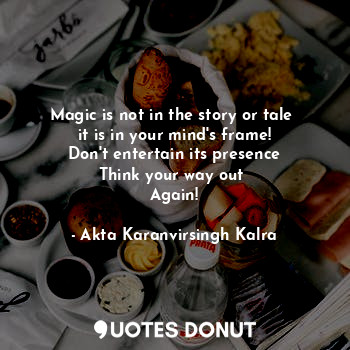  Magic is not in the story or tale 
it is in your mind's frame!
Don't entertain i... - Akta Karanvirsingh Kalra - Quotes Donut