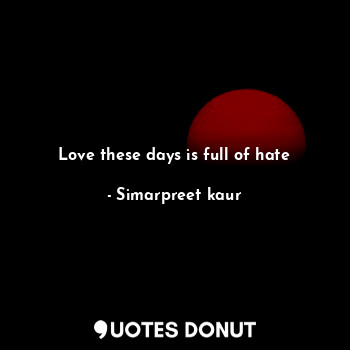  Love these days is full of hate... - Simarpreet kaur - Quotes Donut