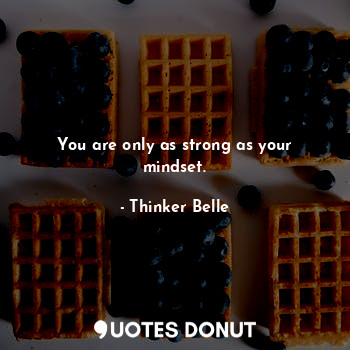  You are only as strong as your mindset.... - Thinker Belle - Quotes Donut