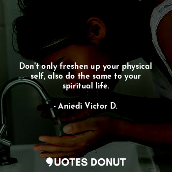  Don't only freshen up your physical self, also do the same to your spiritual lif... - Aniedi Victor D. - Quotes Donut