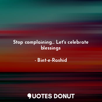Stop complaining... Let's celebrate blessings