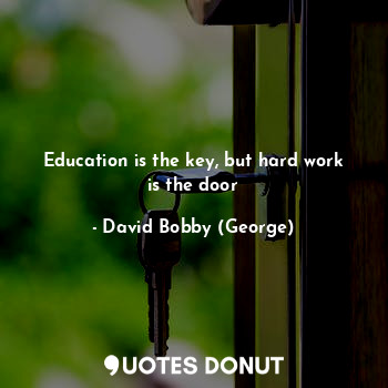  Education is the key, but hard work is the door... - David Bobby (George) - Quotes Donut