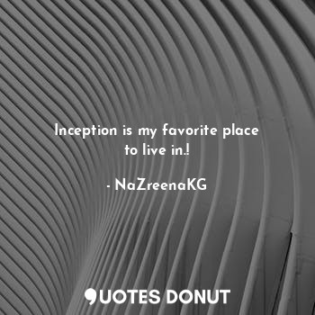  Inception is my favorite place
to live in.!... - NaZreenaKG - Quotes Donut
