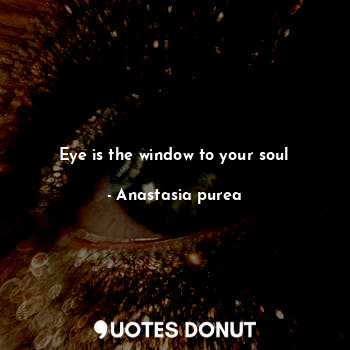 Eye is the window to your soul