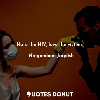  Hate the HIV, love the victims... - Ningombam Jagdish - Quotes Donut