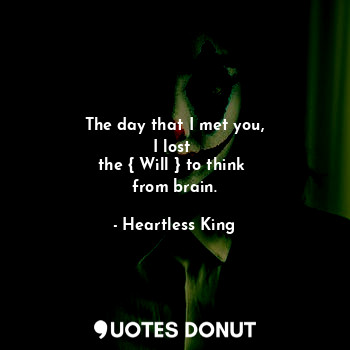  The day that I met you,
I lost 
the { Will } to think 
from brain.... - Heartless King - Quotes Donut