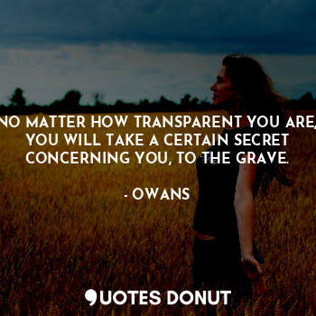  NO MATTER HOW TRANSPARENT YOU ARE, YOU WILL TAKE A CERTAIN SECRET CONCERNING YOU... - OWANS - Quotes Donut