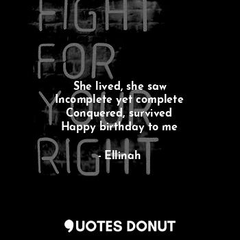 She lived, she saw
Incomplete yet complete
Conquered, survived
Happy birthday to... - Ellinah - Quotes Donut
