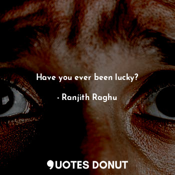  Have you ever been lucky?... - Ranjith Raghu - Quotes Donut