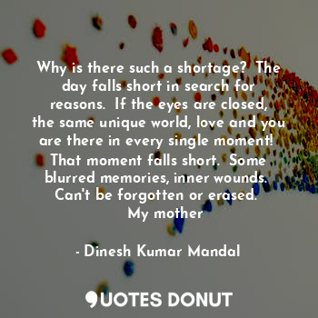  Why is there such a shortage?  The day falls short in search for reasons.  If th... - Dinesh Kumar Mandal - Quotes Donut