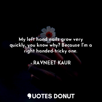  My left hand nails grow very quickly, you know why? Because I'm a right handed-t... - RAVNEET KAUR - Quotes Donut