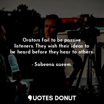  Orators fail to be passive listeners. They wish their ideas to be heard before t... - Sabeena azeem. - Quotes Donut