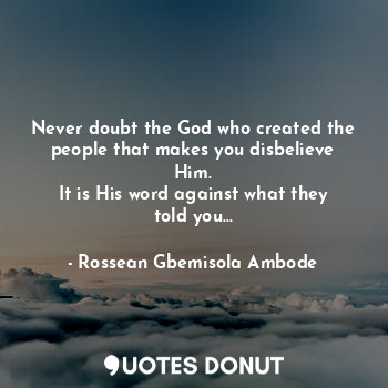  Never doubt the God who created the people that makes you disbelieve Him.
It is ... - Rossean Gbemisola Ambode - Quotes Donut