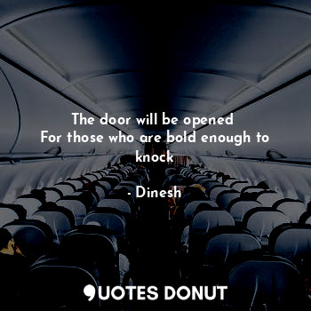  The door will be opened 
For those who are bold enough to knock... - Dinesh - Quotes Donut