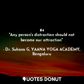  #4
"Any person's distraction should not become our attraction"... - Dr. Suhasa G, YAANA YOGA ACADEMY, Bengaluru - Quotes Donut