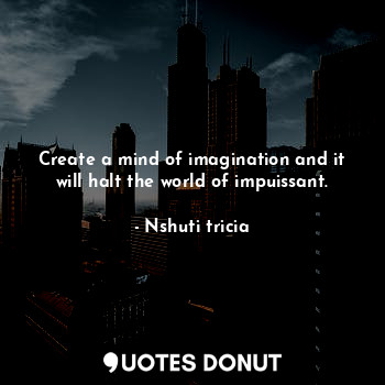  Create a mind of imagination and it will halt the world of impuissant.... - Nshuti tricia - Quotes Donut