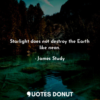  Starlight does not destroy the Earth like neon.... - James Study - Quotes Donut