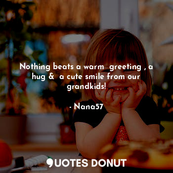  Nothing beats a warm  greeting , a hug &  a cute smile from our grandkids!... - Nana57 - Quotes Donut