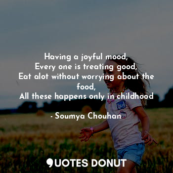 Having a joyful mood,
Every one is treating good,
Eat alot without worrying about the food,
All these happens only in childhood