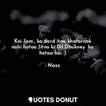  Koi Jism , ka dard itna khatarnak nahi hotaa Jitna ki Dil Dhukney  ka hotaa hai ... - Noddynazz - Quotes Donut