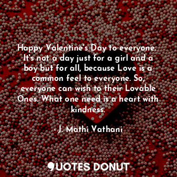  Happy Valentine's Day to everyone. 
It's not a day just for a girl and a boy but... - J. Mathi Vathani - Quotes Donut