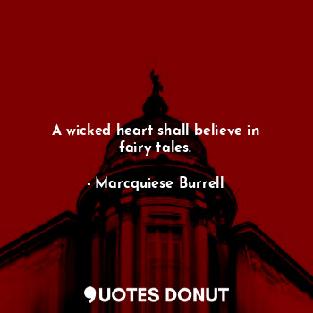 A wicked heart shall believe in fairy tales.