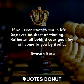  If you ever want to win in life.     So;never be short of winning.        Rather... - Swayan Basu - Quotes Donut