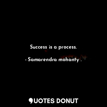 Success is a process.