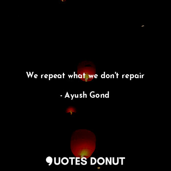  We repeat what we don't repair... - Ayush Gond - Quotes Donut