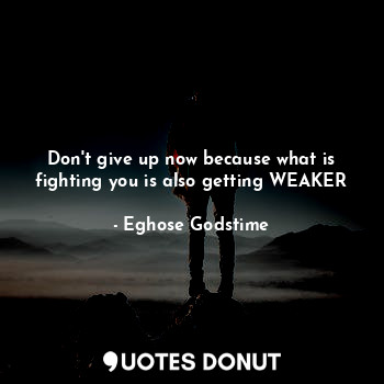  Don't give up now because what is fighting you is also getting WEAKER... - Eghose Godstime - Quotes Donut